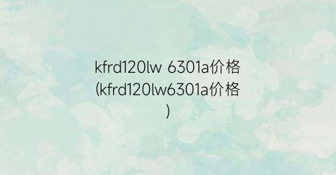 kfrd120lw 6301a价格(kfrd120lw6301a价格)